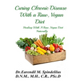 Curing Chronic Disease with a Raw, Vegan Diet: Healing With A Raw, Vegan Diet Naturally
