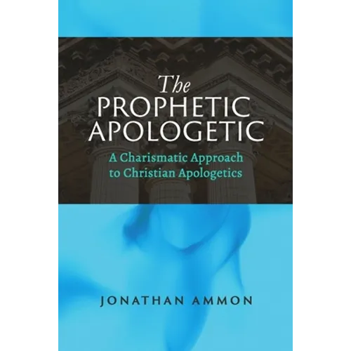 The Prophetic Apologetic: A Charismatic Approach to Christian Apologetics