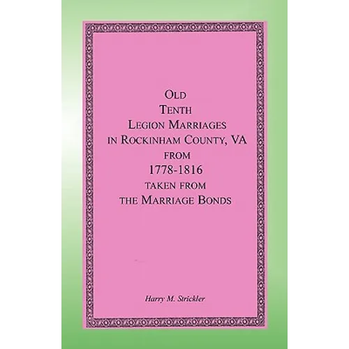 Old Tenth Legion Marriages in Rockingham County, Virginia from 1778-1816 taken from the Marriage Bonds
