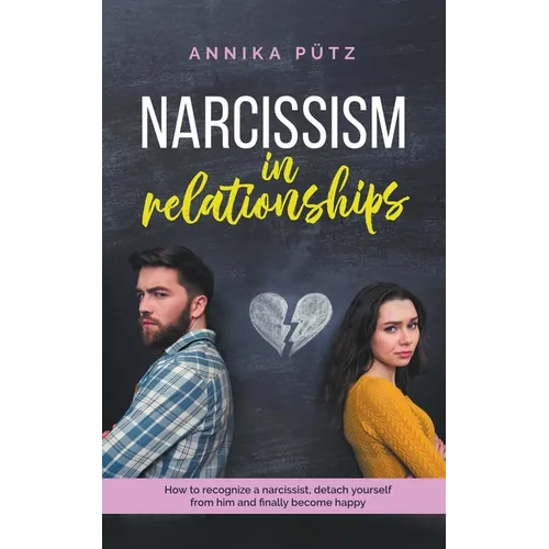 Narcissism in Relationships: How to Recognize a Narcissist, Detach Yourself from him and Finally Become Happy