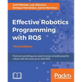 Effective Robotics Programming with ROS - Third Edition: Find out everything you need to know to build powerful robots with the most up-to-date ROS