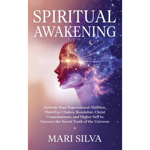 Spiritual Awakening: Activate Your Supernatural Abilities, Third Eye Chakra, Kundalini, Christ Consciousness, and Higher Self to Uncover the Secret Tr