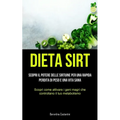 Dieta Sirt: Scopri il potere delle sirtuine per una rapida perdita di peso e una vita sana (Scopri come attivare i geni magri che controllano il tuo m