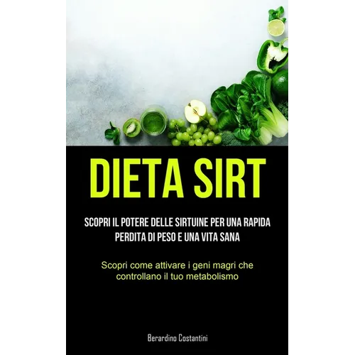 Dieta Sirt: Scopri il potere delle sirtuine per una rapida perdita di peso e una vita sana (Scopri come attivare i geni magri che controllano il tuo m