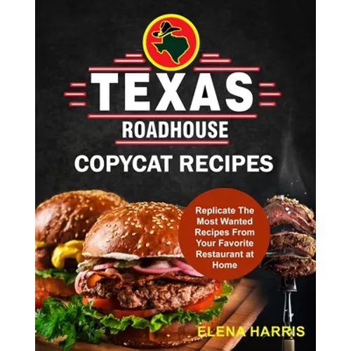Texas Roadhouse Copycat Recipes: Replicate The Most Wanted Recipes From Your Favorite Restaurant at Home
