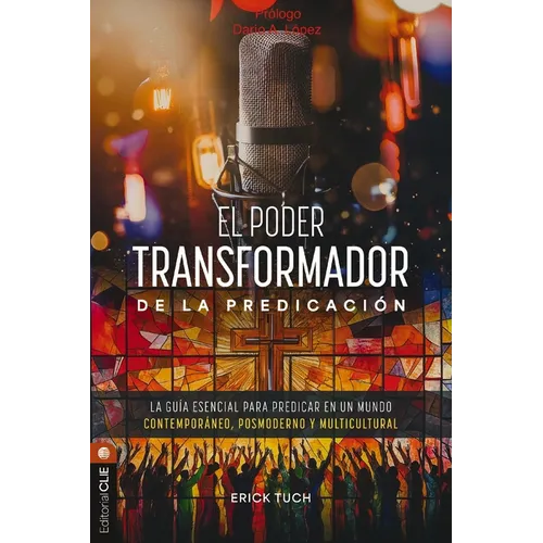 El Poder Transformador de la Predicación: La Guía Esencial Para Predicar En Un Mundo Contemporáneo, Posmoderno Y Multicultural
