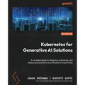 Kubernetes for Generative AI Solutions: A complete guide to designing, optimizing, and deploying Generative AI workloads on Kubernetes