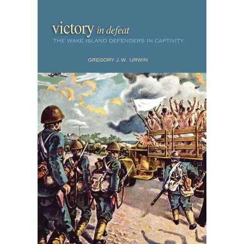 Victory in Defeat: The Wake Island Defenders in Captivity, 1941-1945