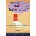 I'm Not Mad, I Just Hate You!: A New Understanding of Mother-Daughter Conflict