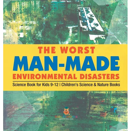 The Worst Man-Made Environmental Disasters - Science Book for Kids 9-12 Children's Science & Nature Books