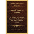 Spanish Taught In Spanish: A Textbook For Learning Spanish In The Easiest And Most Practical Manner (1919)