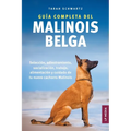 Guía Completa Del Malinois Belga: Selección, Adiestramiento, Socialización, Trabajo, Alimentación y Cuidado de Tu Nuevo Cachorro Malinois
