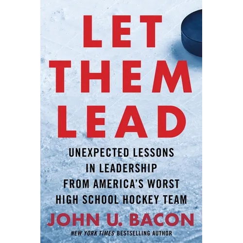 Let Them Lead: Unexpected Lessons in Leadership from America's Worst High School Hockey Team