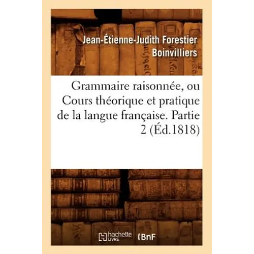Grammaire Raisonnée, Ou Cours Théorique Et Pratique de la Langue Française. Partie 2 (Éd.1818)