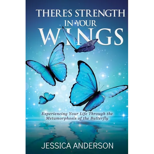 There's Strength in Your Wings: Experiencing Your Life Through the Metamorphosis of the Butterfly