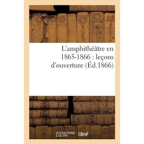 L'Amphithéâtre En 1865-1866: Leçons d'Ouverture