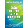 Grow Healthier as You Grow Older by the Father of Aerobics: How a Life Devoted to Preventive Medicine Fostered the Global Fitness Revolution