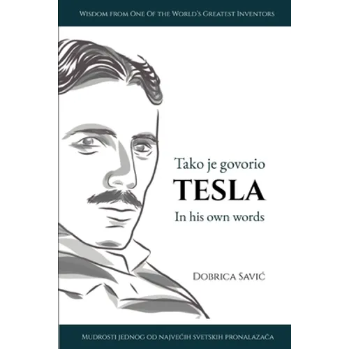 Tesla in His Own Words / Tako je govorio Tesla: Wisdom from One of the World's Greatest Inventors / Mudrosti jednog od najvecih svetskih pronalaza