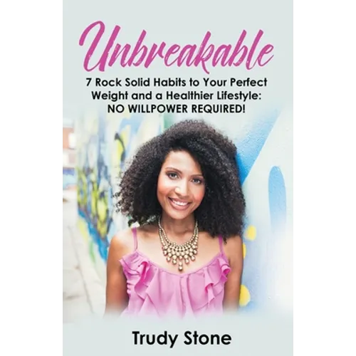 Unbreakable: 7 Rock Solid Habits to Your Perfect Weight and a Healthier Lifestyle: No Willpower Required!