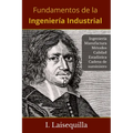 Fundamentos de la Ingeniería Industrial: Ingeniería, Manufactura, Cadena de Suministro, Logística, Métodos, Calidad, Estadística, 6 Sigma, Fundamentos