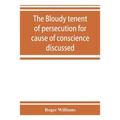 The bloudy tenent of persecution for cause of conscience discussed: and Mr. Cotton's letter examined and answered
