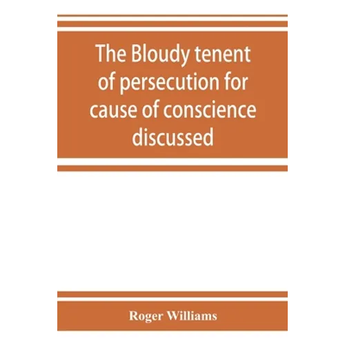 The bloudy tenent of persecution for cause of conscience discussed: and Mr. Cotton's letter examined and answered