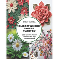 Bloom Where You're Planted: 200 Crochet Flower Patterns for Any Occasion Book