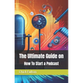 The Ultimate Guide on How To Start a Podcast