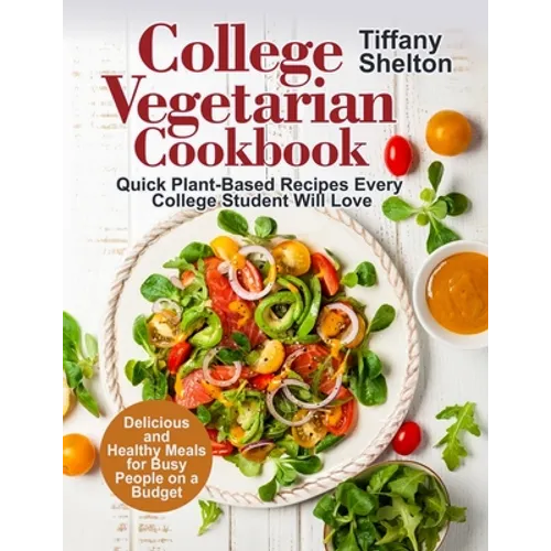College Vegetarian Cookbook: Quick Plant-Based Recipes Every College Student Will Love. Delicious and Healthy Meals for Busy People on a Budget (Ve