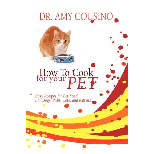 How to Cook for Your Pet: Easy Recipes for Pet Food for Dogs, Pups, Cats, and Kittens
