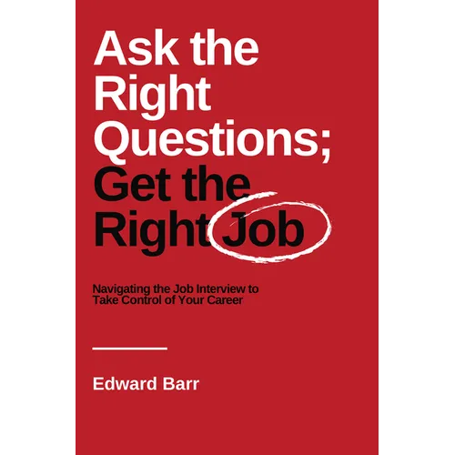 Ask the Right Questions; Get the Right Job: Navigating the Job Interview to Take Control of Your Career