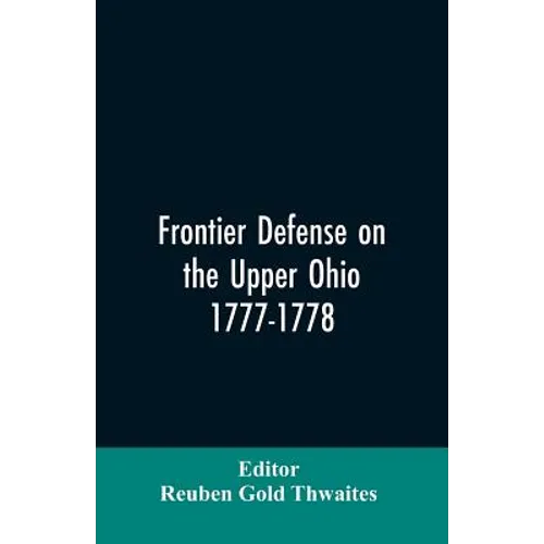 Frontier defense on the upper Ohio, 1777-1778: compiled from the Draper manuscripts in the library of the Wisconsin Historical Society and pub. at the