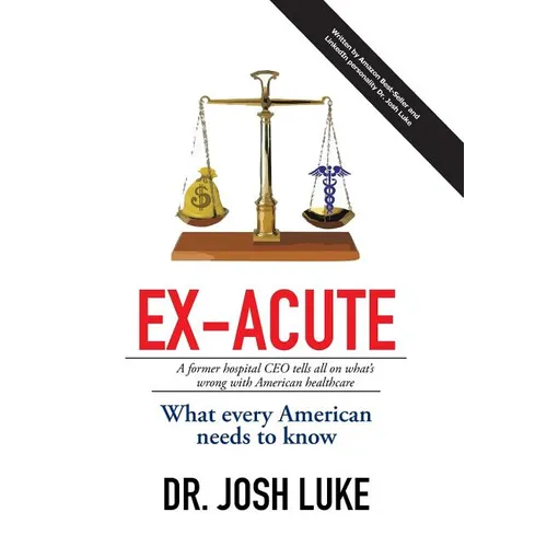 Ex-Acute 2017: A Former Hospital CEO tells all on What's Wrong with American Healthcare