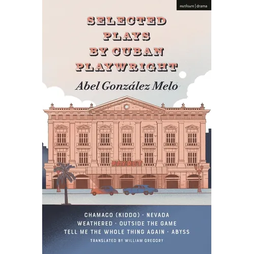 Selected Plays by Cuban Playwright Abel González Melo: Chamaco (Kiddo); Nevada; Weathered; Outside the Game; Tell Me the Whole Thing Again; Abyss