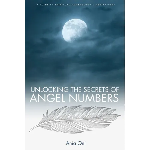 Unlocking the Secrets of Angel Numbers: A Guide to Spiritual Numerology & Meditations