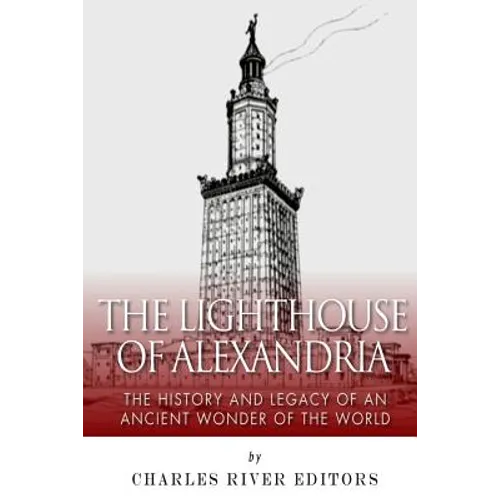 The Lighthouse of Alexandria: The History and Legacy of an Ancient Wonder of the World