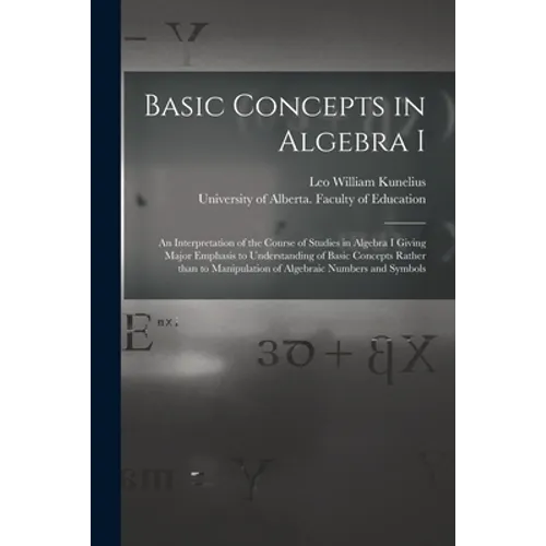 Basic Concepts in Algebra I: an Interpretation of the Course of Studies in Algebra I Giving Major Emphasis to Understanding of Basic Concepts Rathe