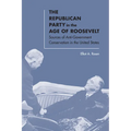 The Republican Party in the Age of Roosevelt: Sources of Anti-Government Conservatism in the United States