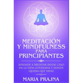 Meditación y Mindfulness para Principiantes: Aprende a Meditar desde cero en la vida cotidiana y donde quiera que vayas