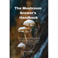 The Mushroom Grower's Handbook: "Unlock the Secrets of Mycology with Step-by-Step Instructions, Tips, and Troubleshooting for Novice and Experienced G