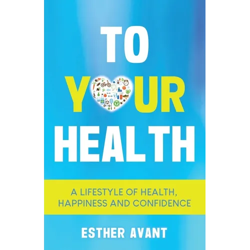 To Your Health: A Lifestyle of Health, Happiness and Confidence
