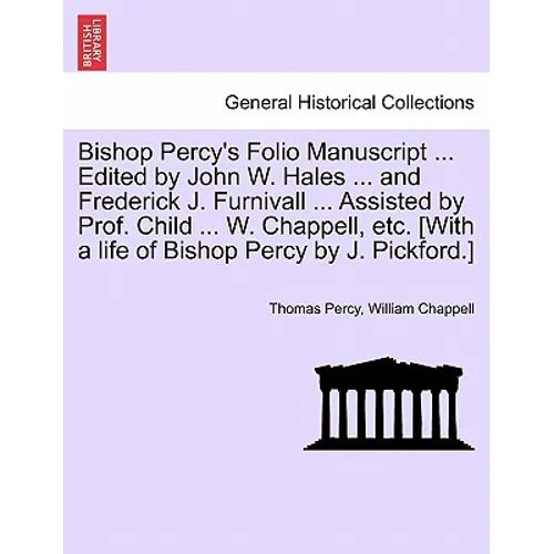 Bishop Percy's Folio Manuscript ... Edited by John W. Hales ... and Frederick J. Furnivall ... Assisted by Prof. Child ... W. Chappell, Etc. [With a L