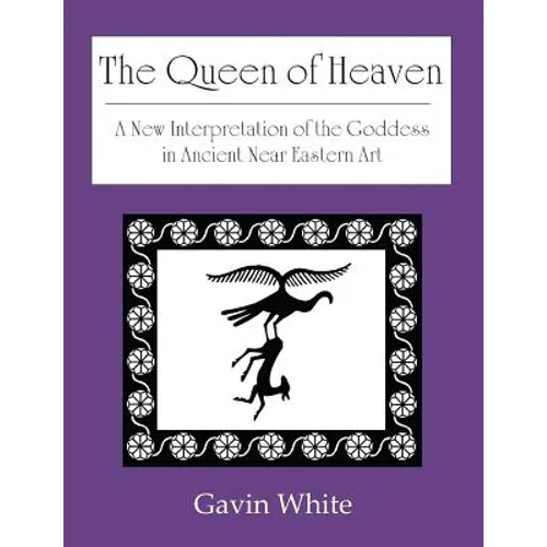 The Queen of Heaven. a New Interpretation of the Goddess in Ancient Near Eastern Art