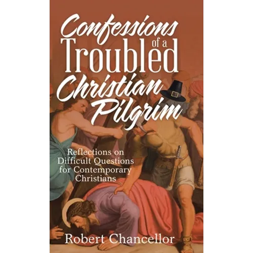 Confessions of a Troubled Christian Pilgrim: Reflections on Difficult Questions for Contemporary Christians