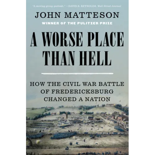 A Worse Place Than Hell: How the Civil War Battle of Fredericksburg Changed a Nation