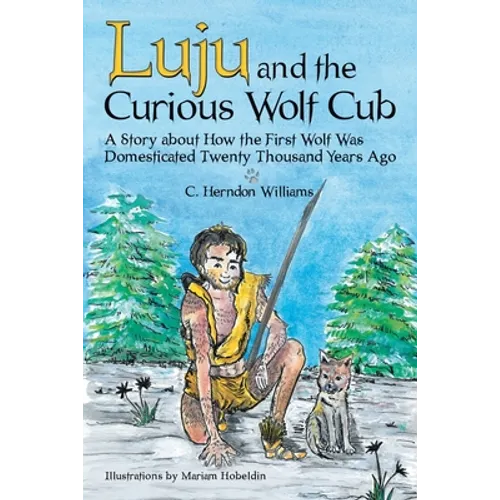 Luju and the Curious Wolf Cub: A Story About How the First Wolf Was Domesticated Twenty Thousand Years Ago