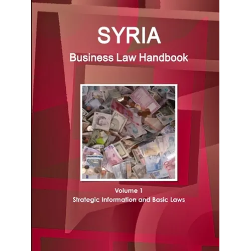 Syria Business Law Handbook Volume 1 Strategic Information and Basic Laws
