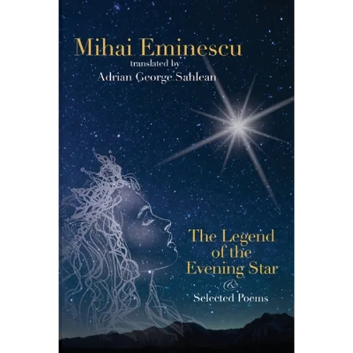 Mihai Eminescu - The Legend of the Evening Star & Selected Poems: Translations by Adrian G. Sahlean