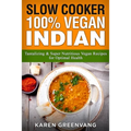 Slow Cooker: 100% Vegan Indian - Tantalizing and Super Nutritious Vegan Recipes for Optimal Health