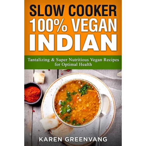 Slow Cooker: 100% Vegan Indian - Tantalizing and Super Nutritious Vegan Recipes for Optimal Health